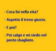 “Cosa fai nella vita?” “Aspetto il treno giusto.” “E poi?” “Poi salgo e mi siedo nel posto sbagliato.”