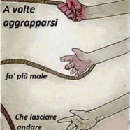 “A volte aggrapparsi fa più male che lasciare andare.”