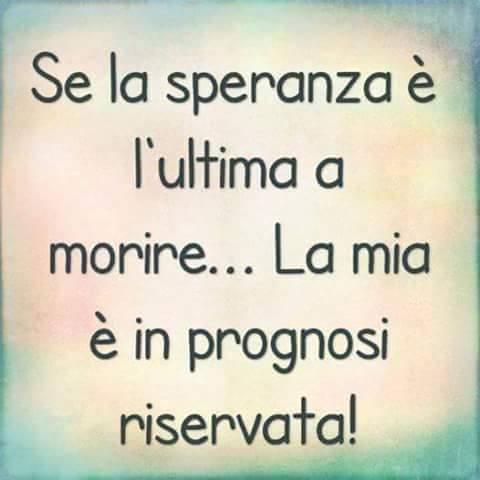 Se La Speranza E L Ultima A Morire La Mia E In Prognosi Riservata Il Tuo Counselor