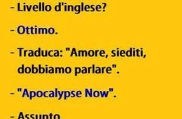 “Livello d’inglese?” “Ottimo.” “Traduca: Amore, siediti, dobbiamo parlare.” “Apocalypse Now.” “Assunto.”