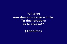 “Gli altri non devono credere in te. Tu devi credere in te stesso!” (Anonimo)