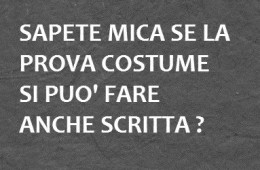 “Sapete mica se la prova costume si può fare anche scritta?”