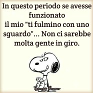 “In questo periodo se avesse funzionato il mio Ti fulmino con uno sguardo… Non ci sarebbe molta gente in giro.”