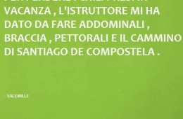 “Per perdere i chili presi in vacanza, l’istruttore mi ha dato da fare addominali, pettorali e il cammino di Santiago de Compostela.”