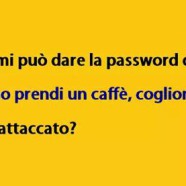 “Scusi mi può dare la password del wi-fi.” – “Almeno prendi un caffè, coglione.” – “Tutto attaccato?”