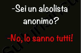 “Sei un alcolista anonimo?” “No, lo sanno tutti.”