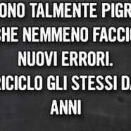 “Sono talmente pigro che nemmeno faccio nuovi errori. Riciclo gli stessi da anni.”