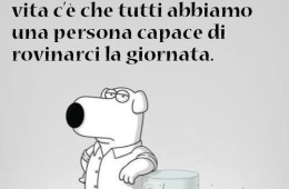 “Tra le poche certezze della vita c’è che tutti abbiamo una persona capace di rovinarci la giornata.”