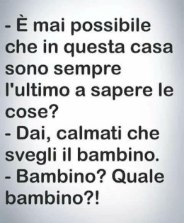 “È mai possibile che in questa casa sono sempre l’ultimo a sapere le cose? – “Dai, calmati che svegli il bambino.” – “Bambino? Quale bambino?!”