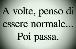 “A volte, penso di essere normale… Poi passa.”