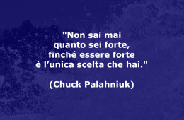 “Non sai mai quanto sei forte, finché essere forte è l’unica scelta che hai.” (Chuck Palahniuk)