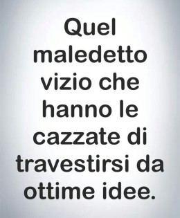 “Quel maledetto vizio che hanno le cazzate di travestirsi da ottime idee.”