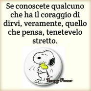 “Se conoscete qualcuno che ha il coraggio di dirvi veramente cosa pensa tenetevelo stretto.”