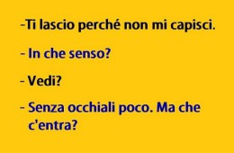 “Ti lascio perché non mi capisci.” – “In che senso?” – “Vedi?” – “Senza occhiali poco. Ma che c’entra?”