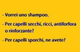 “Vorrei uno shampoo.” – “Per capelli secchi, ricci, antiforfora o rinforzante?” – “Per capelli sporchi, ne avete?”