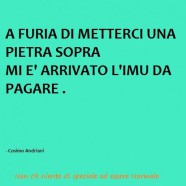 “A furia di metterci una pietra sopra mi è arrivato l’IMU da pagare.”