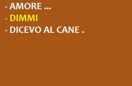 “Amore…” – “Dimmi” – “Dicevo al cane.”