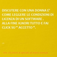 “Discutere con una donna è come leggere le condizioni di licenza di un software. Alla fine ignori tutto e fai click su Accetto”.