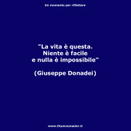 “La vita è questa. Niente è facile e nulla è impossibile.” (Giuseppe Donadei)
