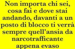 “Non importa chi sei, cosa fai e dove stai andando, davanti a un posto di blocco ti verrà sempre quell’ansia da narcotrafficante appena evaso.”