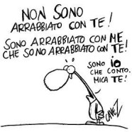 “Non sono arrabbiato con Te! Sono arrabbiato con Me che sono arrabbiato con Te! Sono Io che conto. Mica Te!” (Cavez)