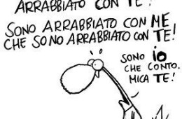 “Non sono arrabbiato con Te! Sono arrabbiato con Me che sono arrabbiato con Te! Sono Io che conto. Mica Te!” (Cavez)
