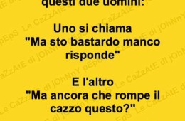 Ogni donna conosce questi due uomini: Uno si chiama “Ma sto bastardo manco risponde” E l’altro “Ma ancora che rompe il cazzo questo?”