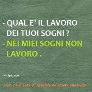 “Qual è il lavoro dei tuoi sogni?” – “Nei miei sogni non lavoro.”