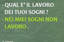 “Qual è il lavoro dei tuoi sogni?” – “Nei miei sogni non lavoro.”