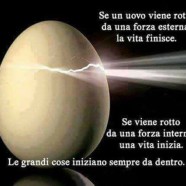 “Se un uovo viene rotto da una forza esterna, la vita finisce. Se viene rotto da una forza interna, una vita inizia. Le grandi cose iniziano sempre da dentro.”
