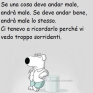 “Se una cosa deve andar male, andrà male. Se deve andar bene, andrà male lo stesso. Ci tenevo a ricordarlo perché vi vedo troppo sorridenti.”