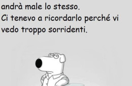 “Se una cosa deve andar male, andrà male. Se deve andar bene, andrà male lo stesso. Ci tenevo a ricordarlo perché vi vedo troppo sorridenti.”