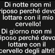 “Di notte non mi riposo perché devo lottare con il mio cervello! Di giorno non riposo perché devo lottare con il cervello degli altri!!”