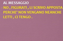 “Scusa se non ho risposto al messaggio.”- “Figurati, li scrivo apposta perché non vengano neanche letti, ci tengo.”