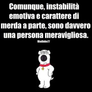 “Comunque, instabilità emotiva e carattere di merda a parte, sono davvero una persona meravigliosa.”