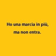 “Ho una marcia in più, ma non entra.”