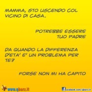 “Mamma, sto uscendo col vicino di casa.” “Potrebbe essere tuo padre.” “Da quando la differenza d’età è un problema per te?” “Forse non mi hai capito.”