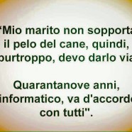 “Mio marito non sopporta il pelo del cane, quindi, purtroppo, devo darlo via. Quarantanove anni, informatico, va d’accordo con tutti.”