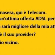“Buonasera, qui è Telecom. Ho un’ottima offerta ADSL per lei.” “Non sarà migliore della mia attuale.” “Chi è il suo provider?” “Il mio vicino.”
