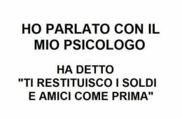 Ho parlato con il mio psicologo. Ha detto: “Ti restituisco i soldi e amici come prima.”