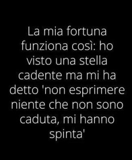 La mia fortuna funziona così: ho visto una stella cadente ma mi ha detto “Non esprimere niente che non sono caduta, mi hanno spinta.”