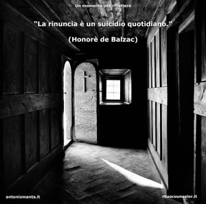 “La rinuncia è un suicidio quotidiano.” (Honorè de Balzac)