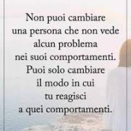 “Non puoi cambiare una persona che non vede alcun problema nei suoi comportamenti. Puoi solo cambiare il modo in cui tu reagisci a quei comportamenti.”