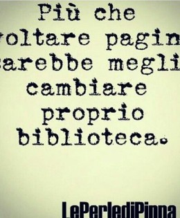 “Più che voltare pagina sarebbe meglio cambiare proprio biblioteca.”