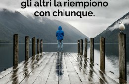 “Soltanto i più forti fanno i conti con la solitudine, gli altri la riempiono con chiunque.” (Anonimo)