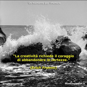 “La creatività richiede il coraggio di abbandonare le certezze.” (Erich Fromm)