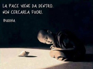 “La pace viene da dentro. Non cercarla fuori.” (Buddha)