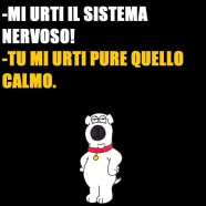 “Mi urti il sistema nervoso!” “Tu mi urti pure quello calmo.”