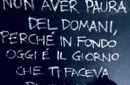 “Non aver paura del domani, perché in fondo oggi è il giorno che ti faceva paura ieri.”