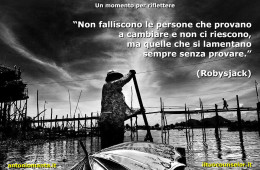 “Non falliscono le persone che provano a cambiare e non ci riescono, ma quelle che si lamentano sempre senza provare.” (Robysjack)